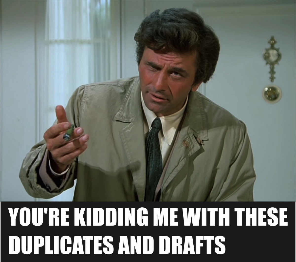 YOU'RE KIDDING ME WITH THESE DUPLICATES AND DRAFTS